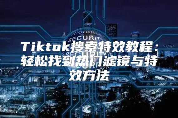 Tiktok搜索特效教程：轻松找到热门滤镜与特效方法