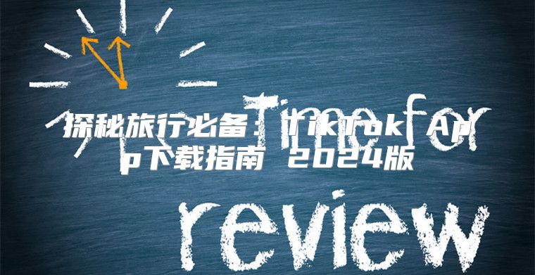 探秘旅行必备：TikTok App下载指南 2025版