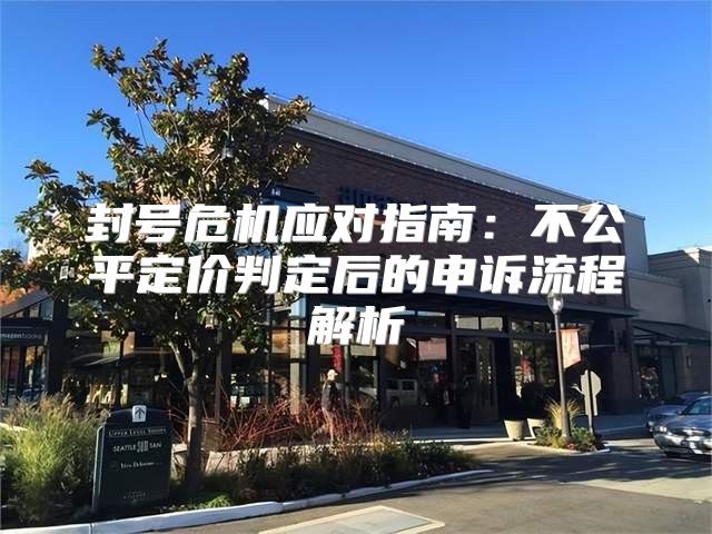 封号危机应对指南：不公平定价判定后的申诉流程解析