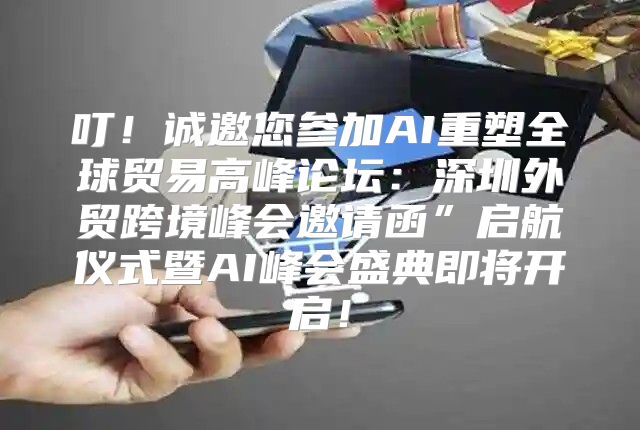 叮！诚邀您参加AI重塑全球贸易高峰论坛：深圳外贸跨境峰会邀请函”启航仪式暨AI峰会盛典即将开启！