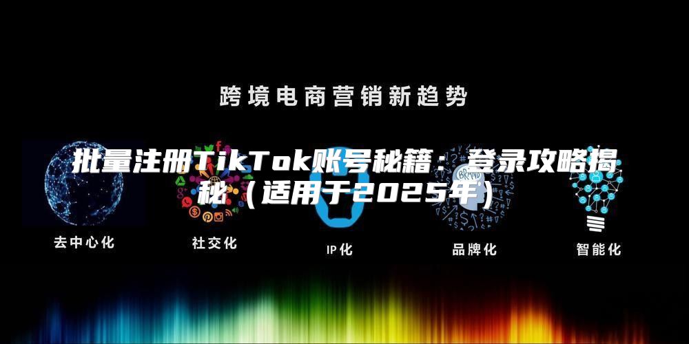 批量注册TikTok账号秘籍：登录攻略揭秘适用于2025年