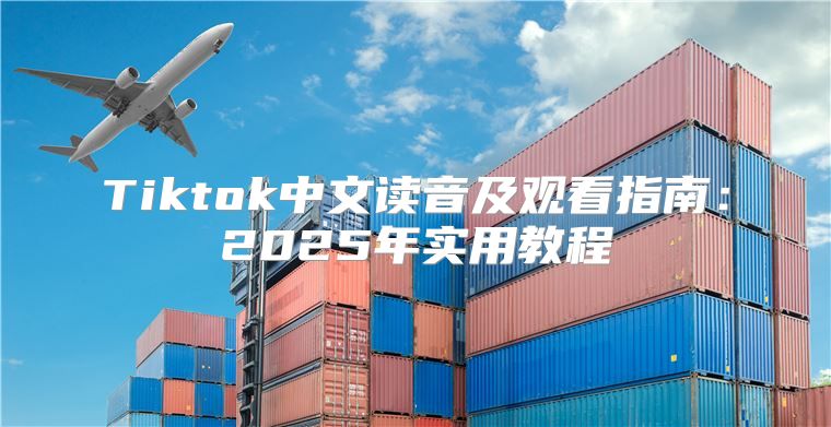 Tiktok中文读音及观看指南：2025年实用教程