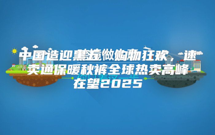 中国造迎黑五”购物狂欢，速卖通保暖秋裤全球热卖高峰在望2025