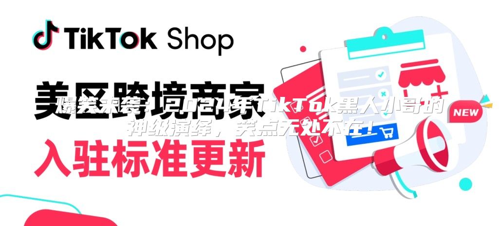 爆笑来袭：2025年TikTok黑人小哥的神级演绎，笑点无处不在！