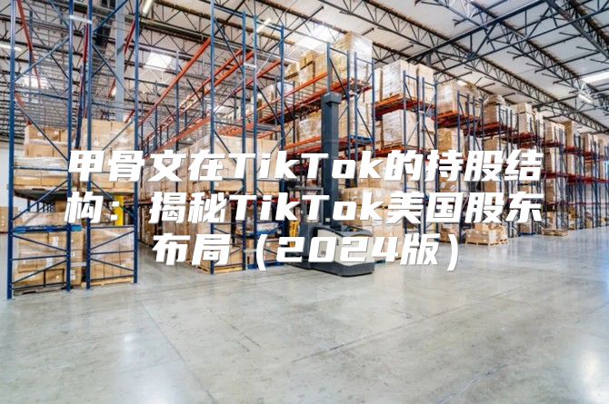 甲骨文在TikTok的持股结构：揭秘TikTok美国股东布局2025版