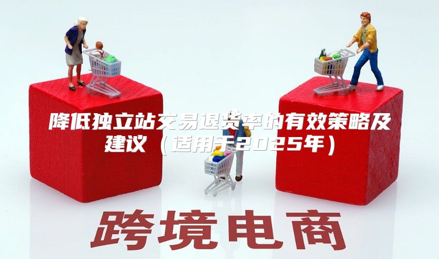 降低独立站交易退货率的有效策略及建议适用于2025年