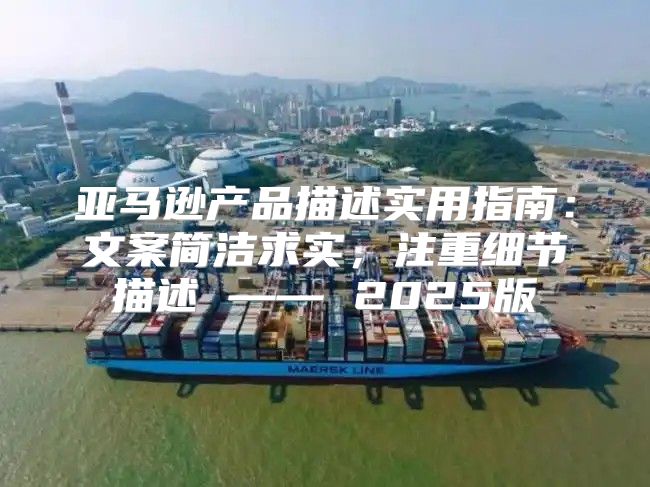 亚马逊产品描述实用指南：文案简洁求实，注重细节描述 —— 2025版