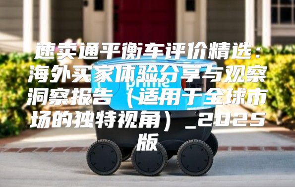 速卖通平衡车评价精选：海外买家体验分享与观察洞察报告适用于全球市场的独特视角_2025版