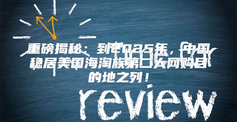 重磅揭秘：到2025年，中国稳居美国海淘族第二大网购目的地之列！