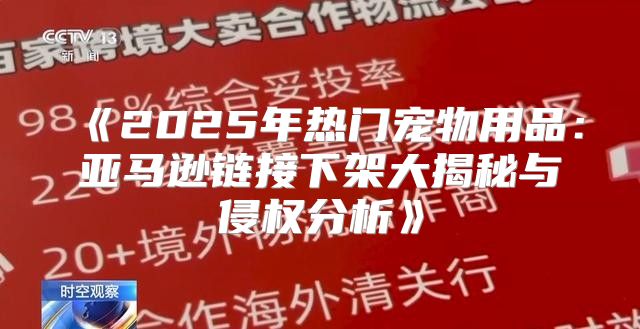 2025年热门宠物用品：亚马逊链接下架大揭秘与侵权分析