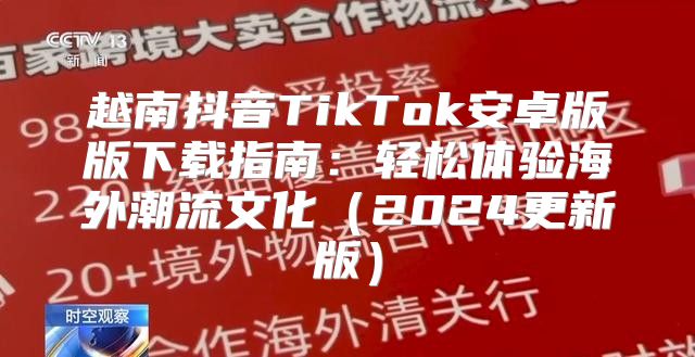 越南抖音TikTok安卓版版下载指南：轻松体验海外潮流文化2025更新版
