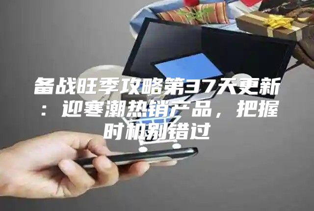 备战旺季攻略第37天更新：迎寒潮热销产品，把握时机别错过