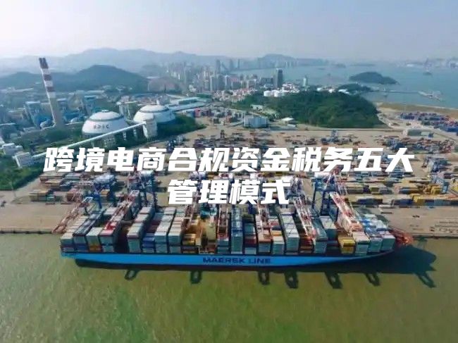 跨境电商合规资金税务五大管理模式