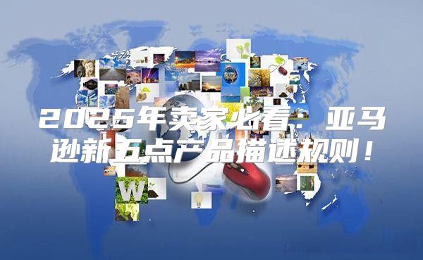 2025年卖家必看：亚马逊新五点产品描述规则！