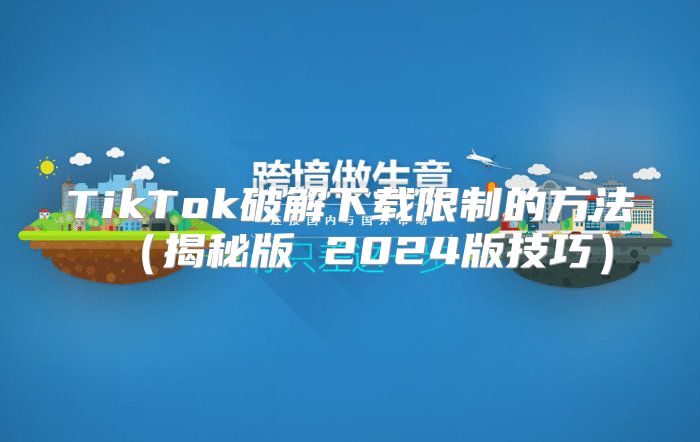TikTok破解下载限制的方法揭秘版 2025版技巧