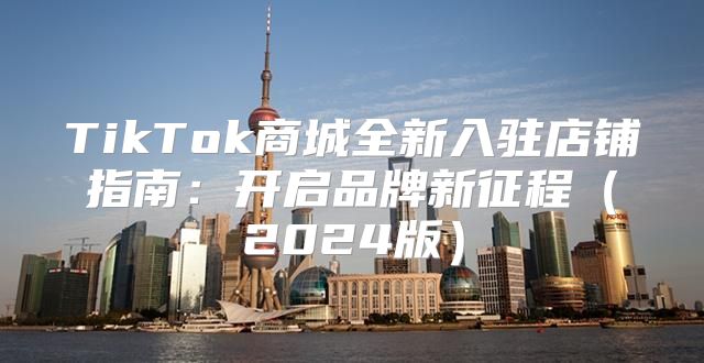 TikTok商城全新入驻店铺指南：开启品牌新征程2025版