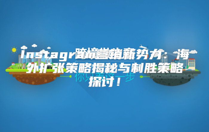 Instagram营销新势力：海外扩张策略揭秘与制胜策略探讨！