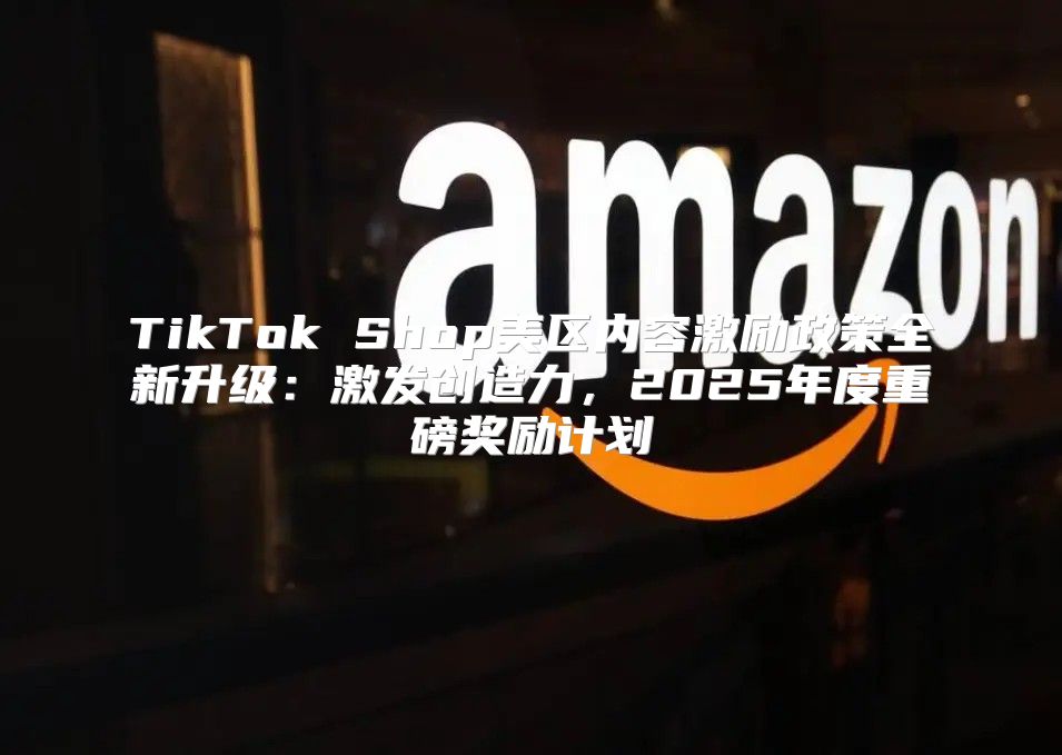 TikTok Shop美区内容激励政策全新升级：激发创造力，2025年度重磅奖励计划
