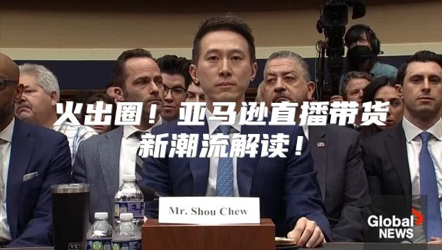 火出圈！亚马逊直播带货新潮流解读！