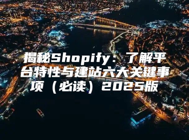 揭秘Shopify：了解平台特性与建站六大关键事项必读2025版