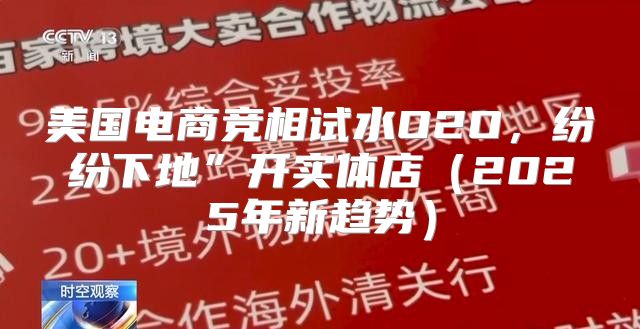 美国电商竞相试水O2O，纷纷下地”开实体店2025年新趋势