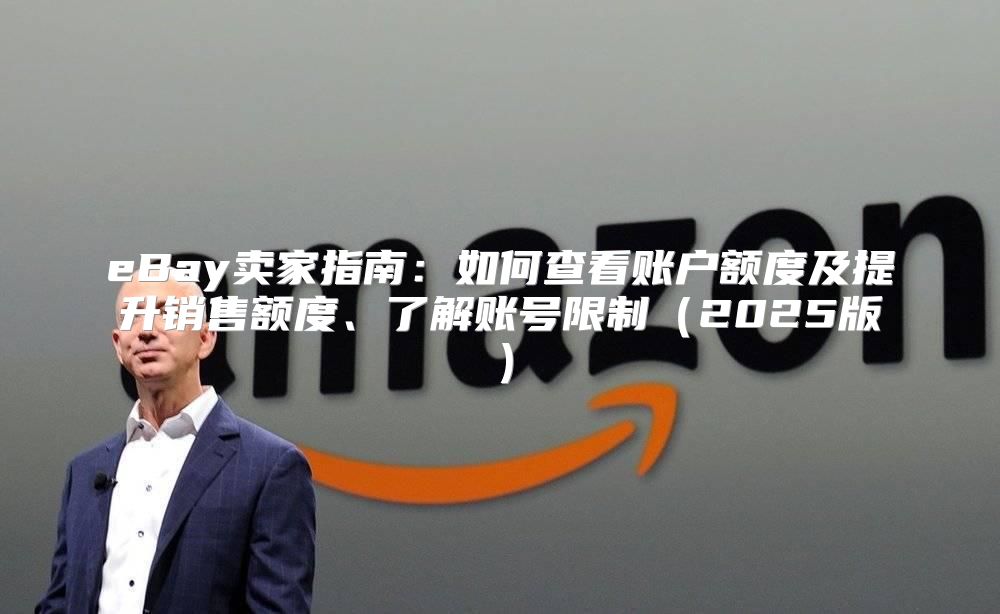 eBay卖家指南：如何查看账户额度及提升销售额度、了解账号限制2025版
