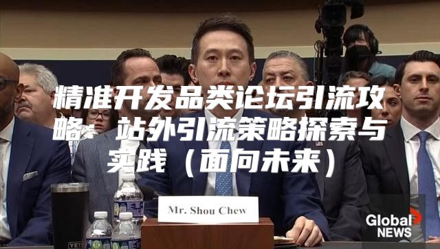 精准开发品类论坛引流攻略：站外引流策略探索与实践面向未来