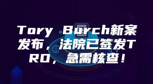 Tory Burch新案发布，法院已签发TRO，急需核查！