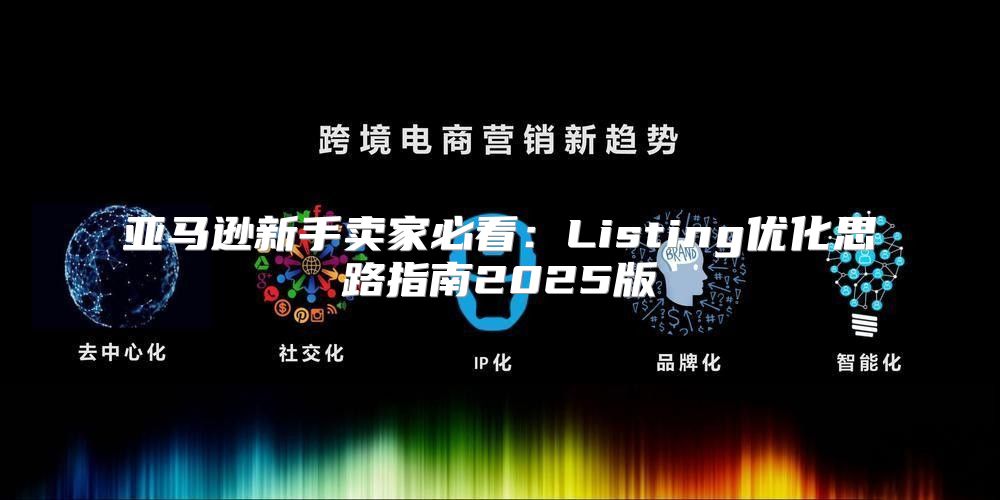 亚马逊新手卖家必看：Listing优化思路指南2025版
