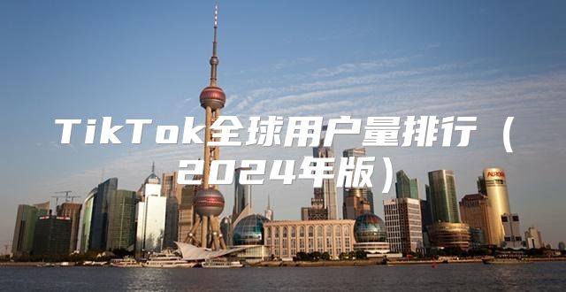 TikTok全球用户量排行2025年版