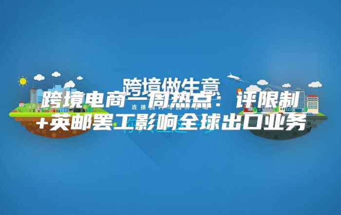 跨境电商一周热点：评限制+英邮罢工影响全球出口业务