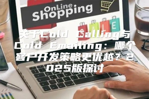 关于Cold Calling与Cold Emailing：哪个客户开发策略更优越？2025版探讨