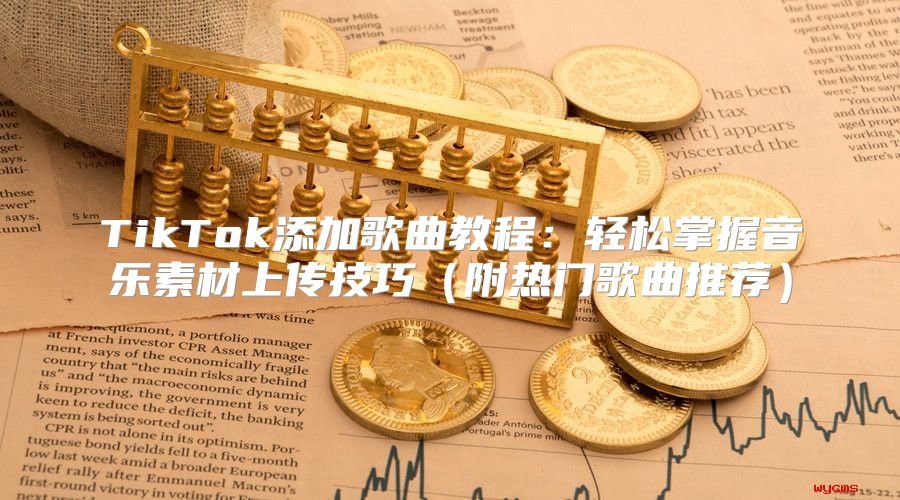 TikTok添加歌曲教程：轻松掌握音乐素材上传技巧附热门歌曲推荐