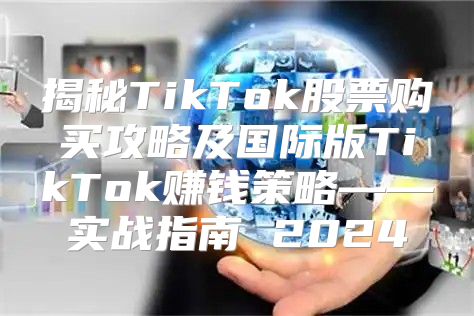 揭秘TikTok股票购买攻略及国际版TikTok赚钱策略——实战指南 2025
