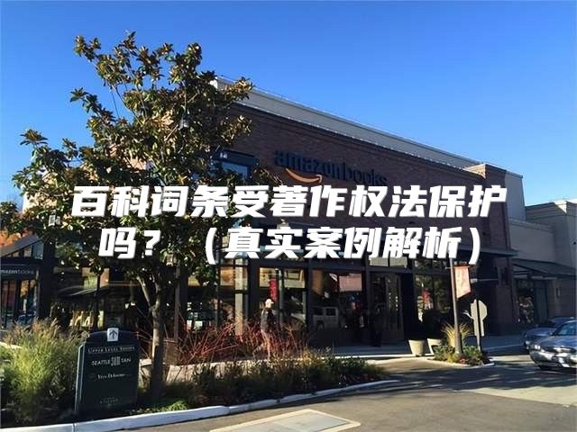 百科词条受著作权法保护吗？真实案例解析