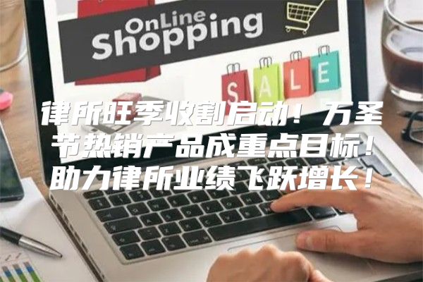 律所旺季收割启动！万圣节热销产品成重点目标！助力律所业绩飞跃增长！