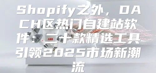 Shopify之外，DACH区热门自建站软件：二十款精选工具引领2025市场新潮流