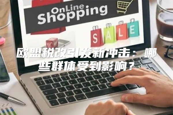欧盟税改引发新冲击：哪些群体受到影响？