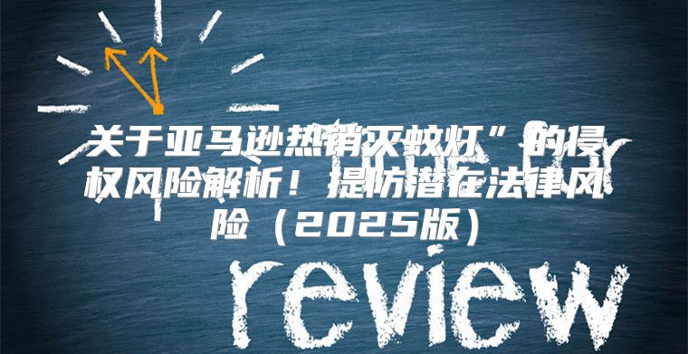 关于亚马逊热销灭蚊灯”的侵权风险解析！提防潜在法律风险2025版