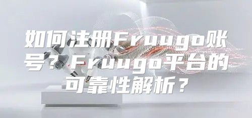 如何注册Fruugo账号？Fruugo平台的可靠性解析？