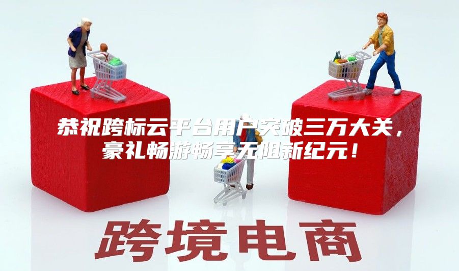 恭祝跨标云平台用户突破三万大关，豪礼畅游畅享无阻新纪元！