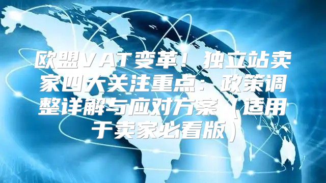 欧盟VAT变革！独立站卖家四大关注重点：政策调整详解与应对方案适用于卖家必看版