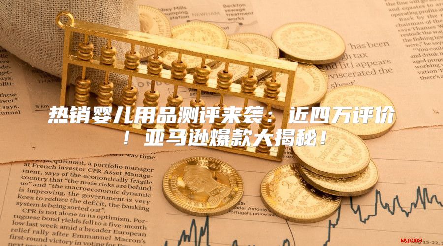 热销婴儿用品测评来袭：近四万评价！亚马逊爆款大揭秘！
