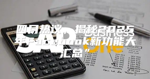 四月热议，揭秘2025年Facebook新功能大汇总”