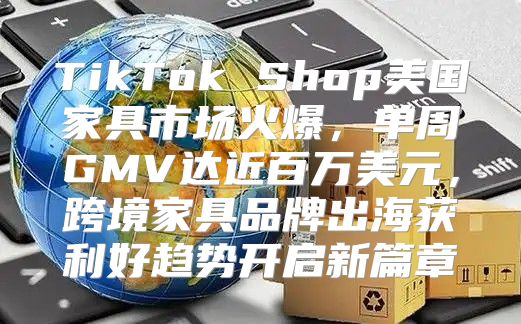 TikTok Shop美国家具市场火爆，单周GMV达近百万美元，跨境家具品牌出海获利好趋势开启新篇章