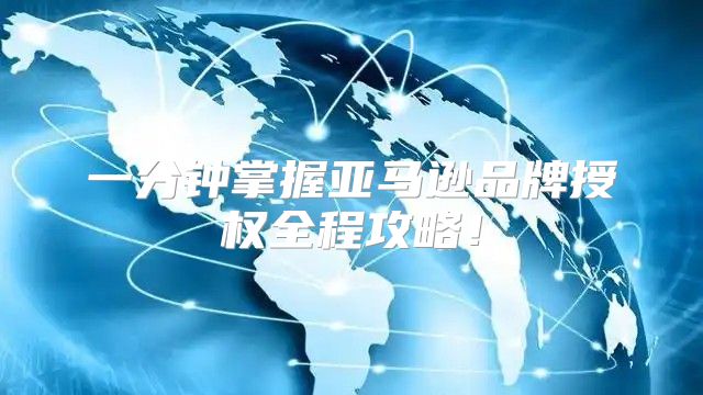 一分钟掌握亚马逊品牌授权全程攻略！
