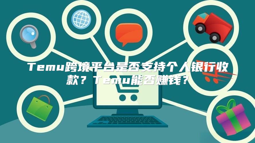 Temu跨境平台是否支持个人银行收款？Temu能否赚钱？