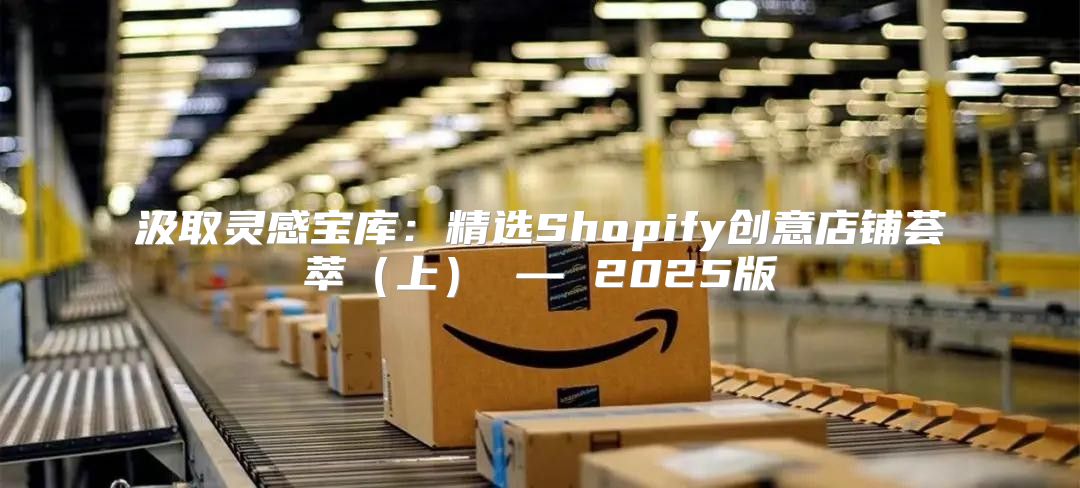 汲取灵感宝库：精选Shopify创意店铺荟萃上 — 2025版
