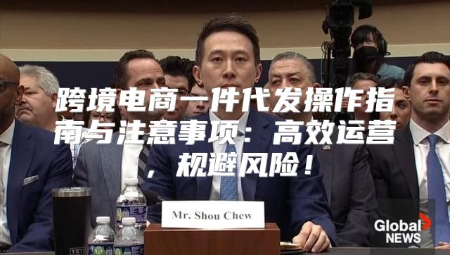 跨境电商一件代发操作指南与注意事项：高效运营，规避风险！