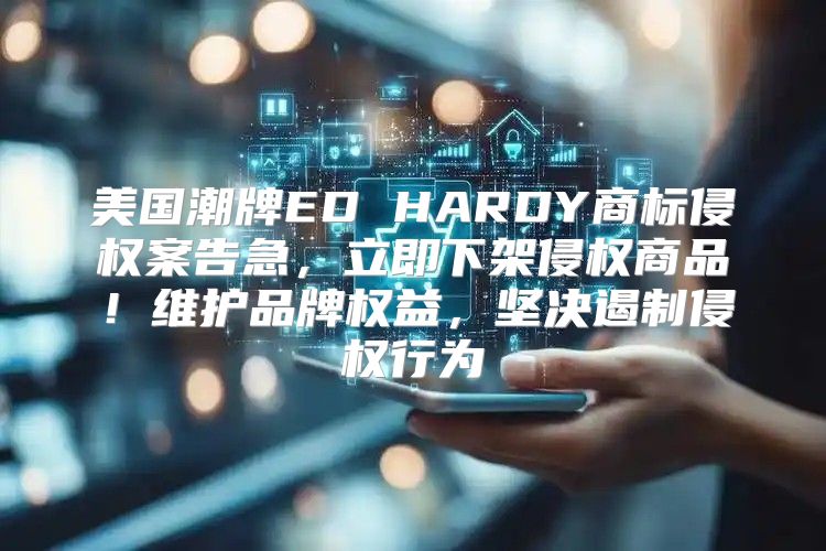 美国潮牌ED HARDY商标侵权案告急，立即下架侵权商品！维护品牌权益，坚决遏制侵权行为